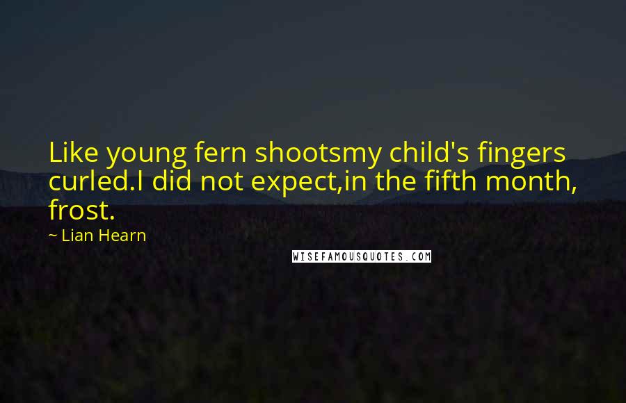 Lian Hearn Quotes: Like young fern shootsmy child's fingers curled.I did not expect,in the fifth month, frost.