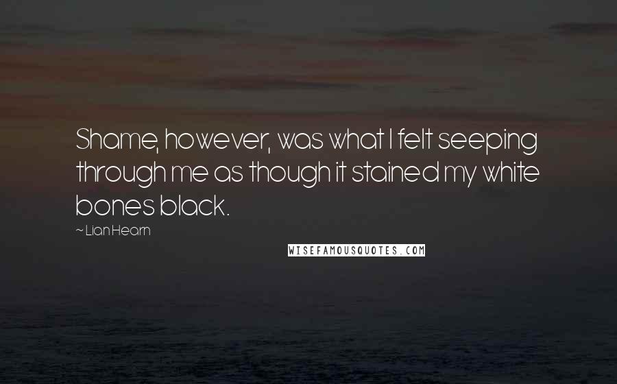 Lian Hearn Quotes: Shame, however, was what I felt seeping through me as though it stained my white bones black.