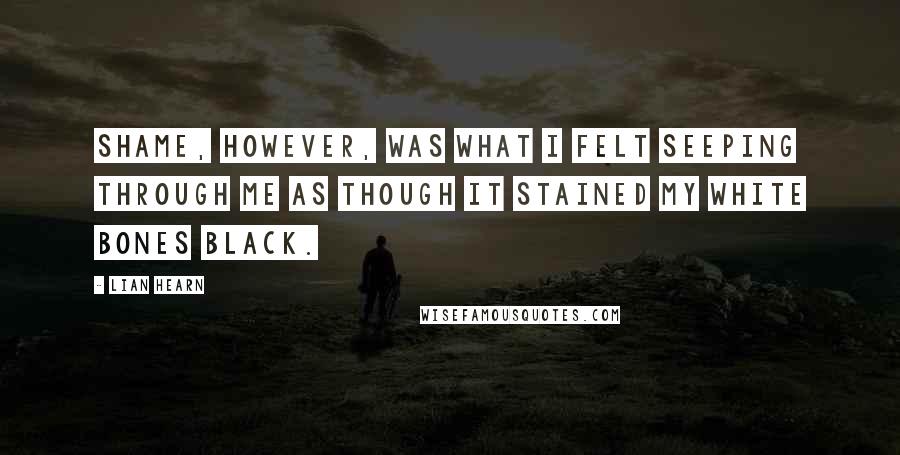 Lian Hearn Quotes: Shame, however, was what I felt seeping through me as though it stained my white bones black.