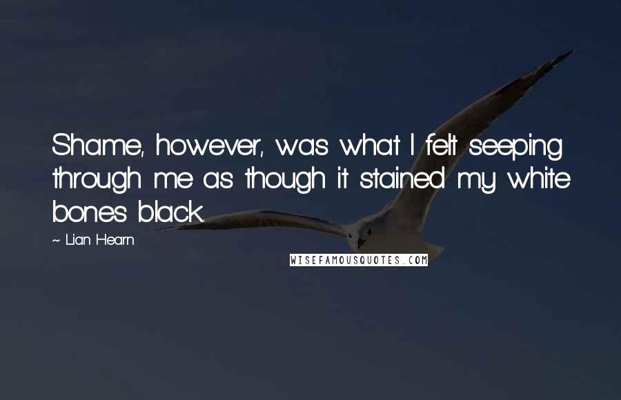 Lian Hearn Quotes: Shame, however, was what I felt seeping through me as though it stained my white bones black.