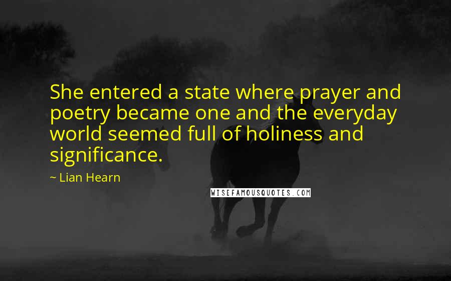 Lian Hearn Quotes: She entered a state where prayer and poetry became one and the everyday world seemed full of holiness and significance.