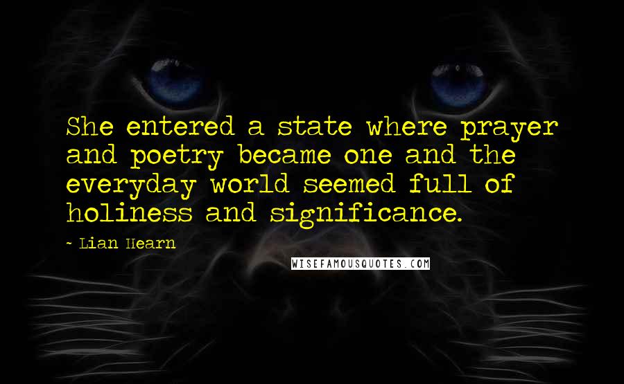 Lian Hearn Quotes: She entered a state where prayer and poetry became one and the everyday world seemed full of holiness and significance.