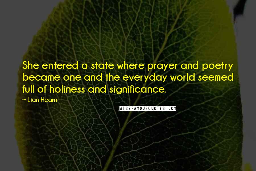 Lian Hearn Quotes: She entered a state where prayer and poetry became one and the everyday world seemed full of holiness and significance.