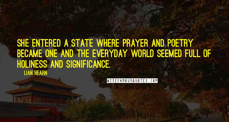 Lian Hearn Quotes: She entered a state where prayer and poetry became one and the everyday world seemed full of holiness and significance.