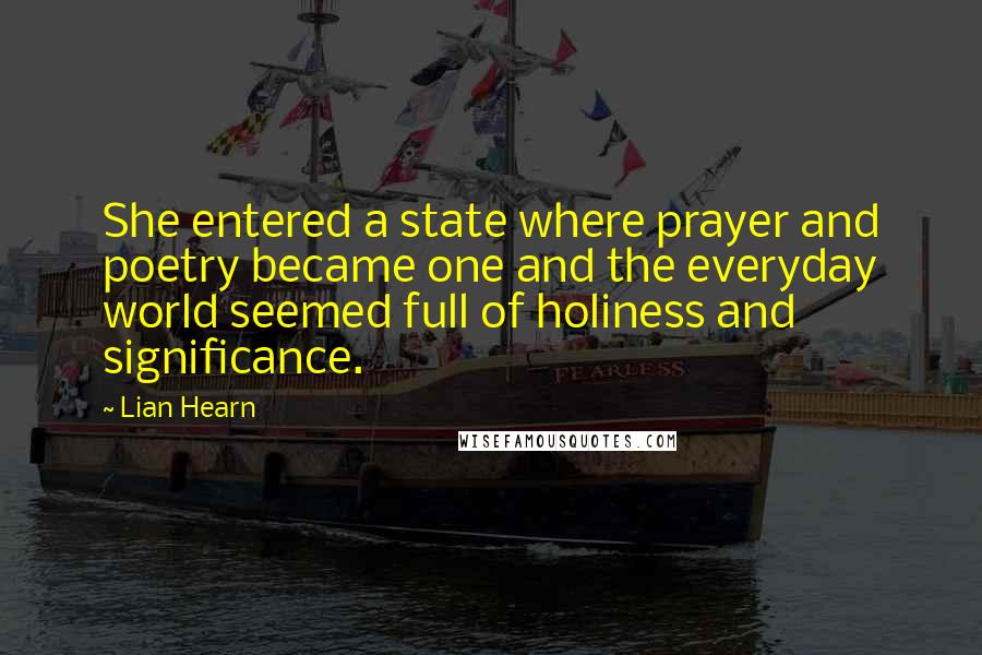 Lian Hearn Quotes: She entered a state where prayer and poetry became one and the everyday world seemed full of holiness and significance.