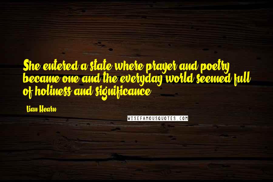 Lian Hearn Quotes: She entered a state where prayer and poetry became one and the everyday world seemed full of holiness and significance.