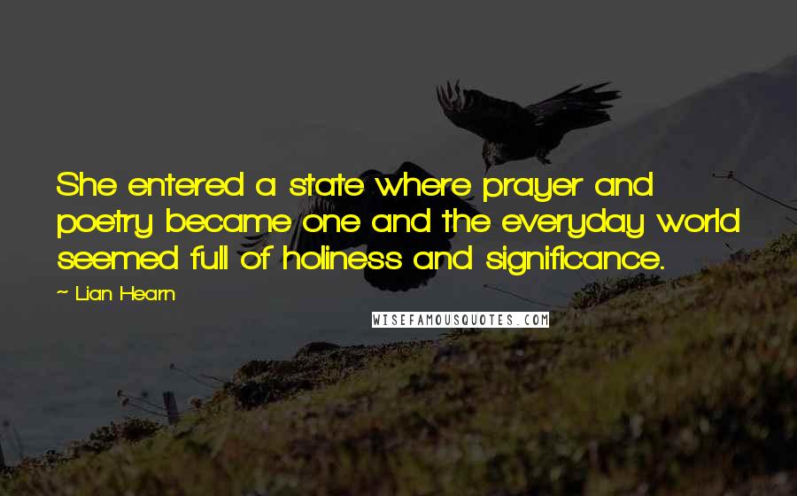 Lian Hearn Quotes: She entered a state where prayer and poetry became one and the everyday world seemed full of holiness and significance.
