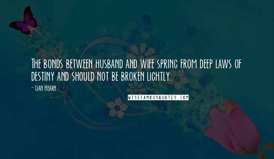 Lian Hearn Quotes: The bonds between husband and wife spring from deep laws of destiny and should not be broken lightly.