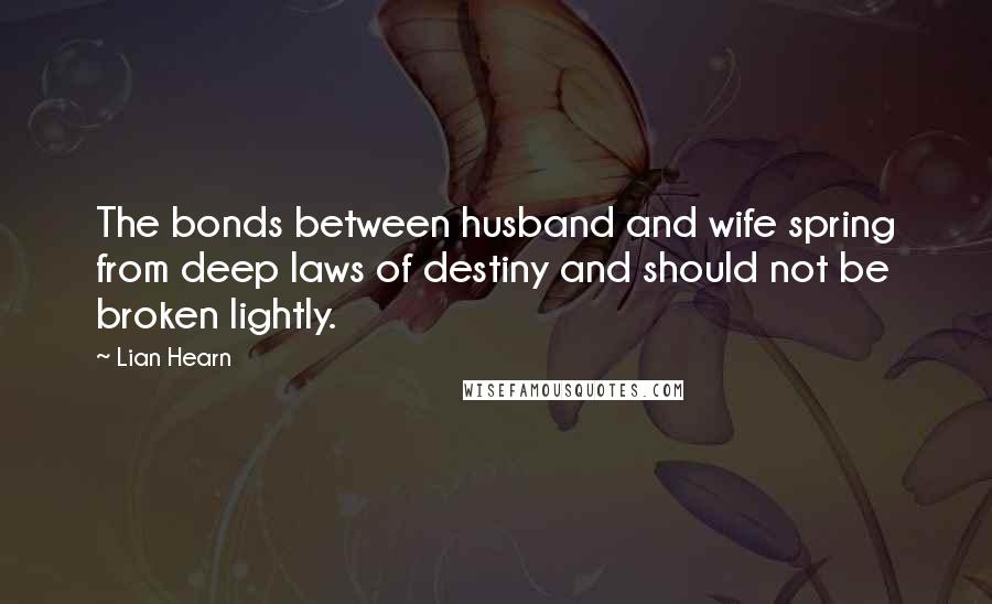 Lian Hearn Quotes: The bonds between husband and wife spring from deep laws of destiny and should not be broken lightly.