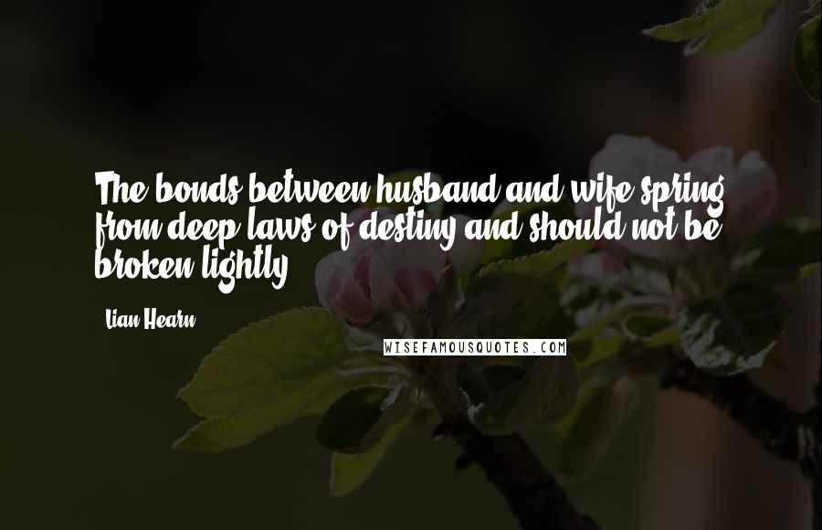 Lian Hearn Quotes: The bonds between husband and wife spring from deep laws of destiny and should not be broken lightly.