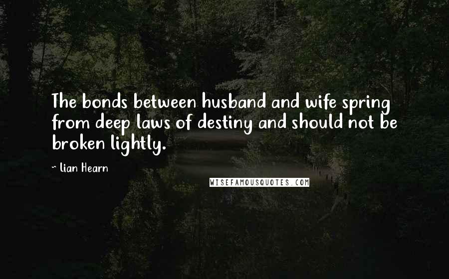 Lian Hearn Quotes: The bonds between husband and wife spring from deep laws of destiny and should not be broken lightly.