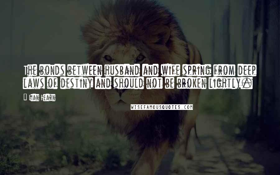 Lian Hearn Quotes: The bonds between husband and wife spring from deep laws of destiny and should not be broken lightly.