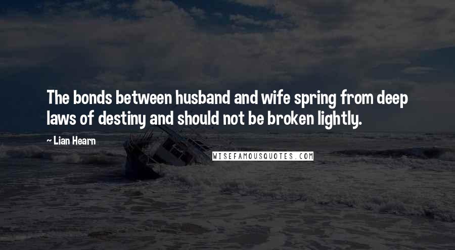 Lian Hearn Quotes: The bonds between husband and wife spring from deep laws of destiny and should not be broken lightly.