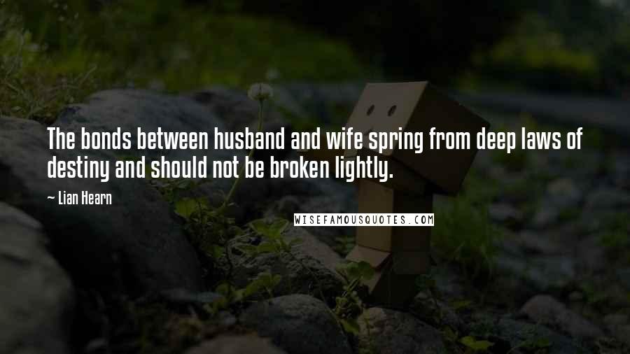 Lian Hearn Quotes: The bonds between husband and wife spring from deep laws of destiny and should not be broken lightly.