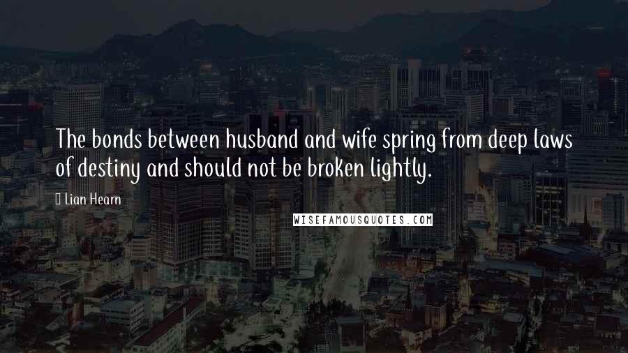 Lian Hearn Quotes: The bonds between husband and wife spring from deep laws of destiny and should not be broken lightly.