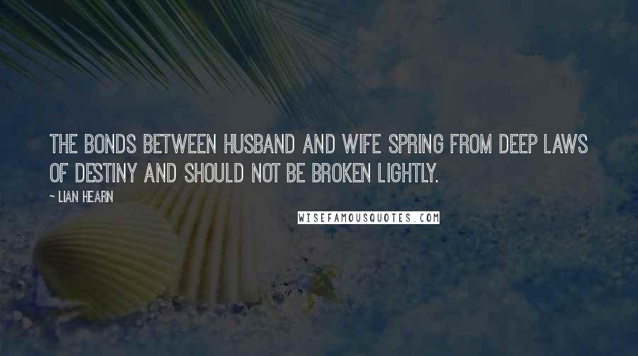 Lian Hearn Quotes: The bonds between husband and wife spring from deep laws of destiny and should not be broken lightly.