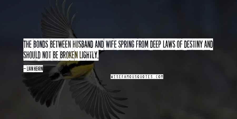 Lian Hearn Quotes: The bonds between husband and wife spring from deep laws of destiny and should not be broken lightly.