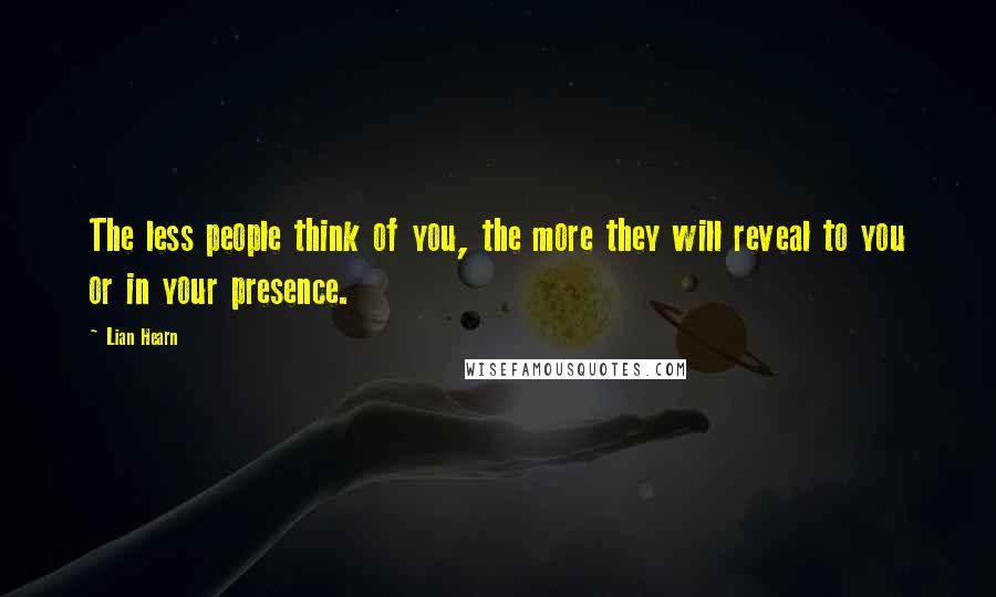 Lian Hearn Quotes: The less people think of you, the more they will reveal to you or in your presence.