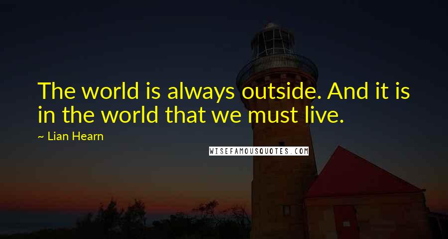 Lian Hearn Quotes: The world is always outside. And it is in the world that we must live.