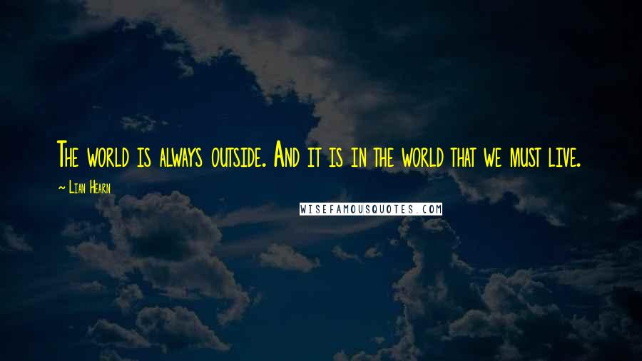 Lian Hearn Quotes: The world is always outside. And it is in the world that we must live.