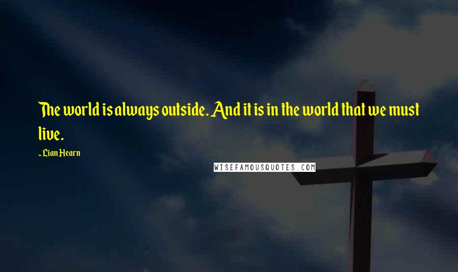 Lian Hearn Quotes: The world is always outside. And it is in the world that we must live.