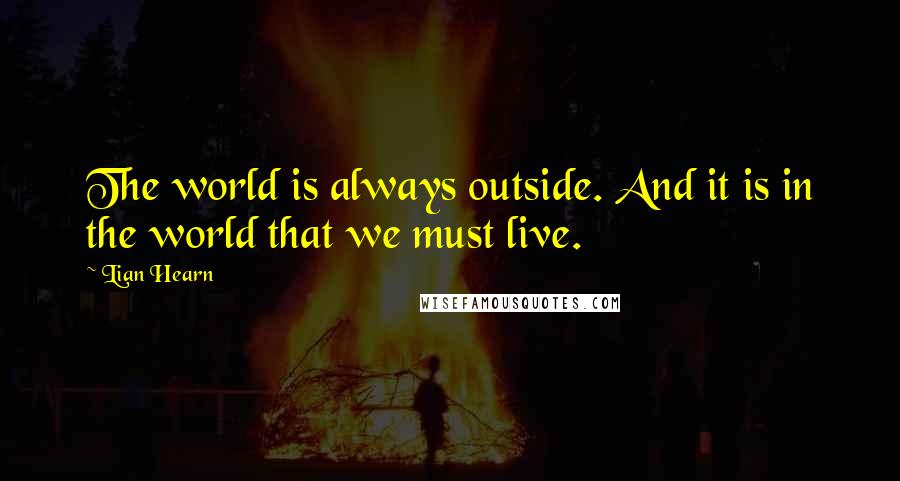 Lian Hearn Quotes: The world is always outside. And it is in the world that we must live.