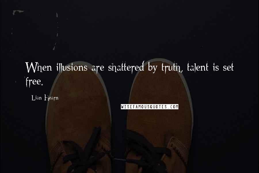 Lian Hearn Quotes: When illusions are shattered by truth, talent is set free.