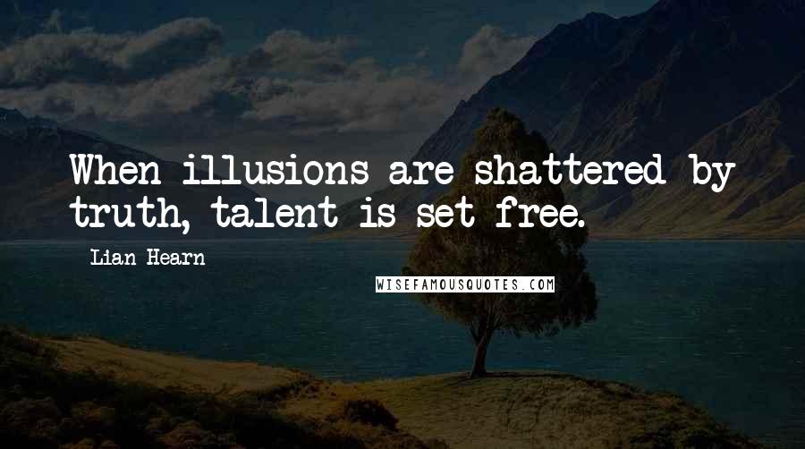 Lian Hearn Quotes: When illusions are shattered by truth, talent is set free.