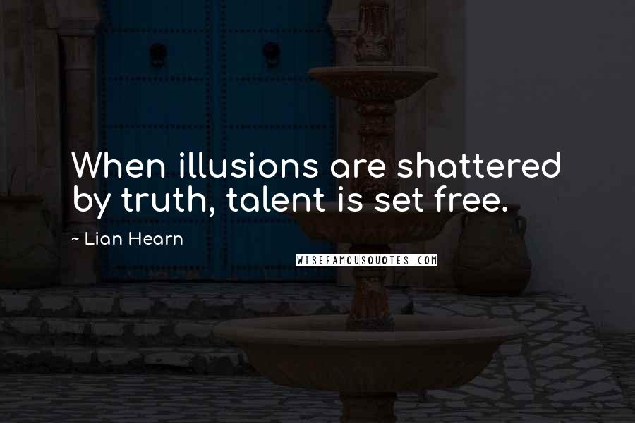 Lian Hearn Quotes: When illusions are shattered by truth, talent is set free.