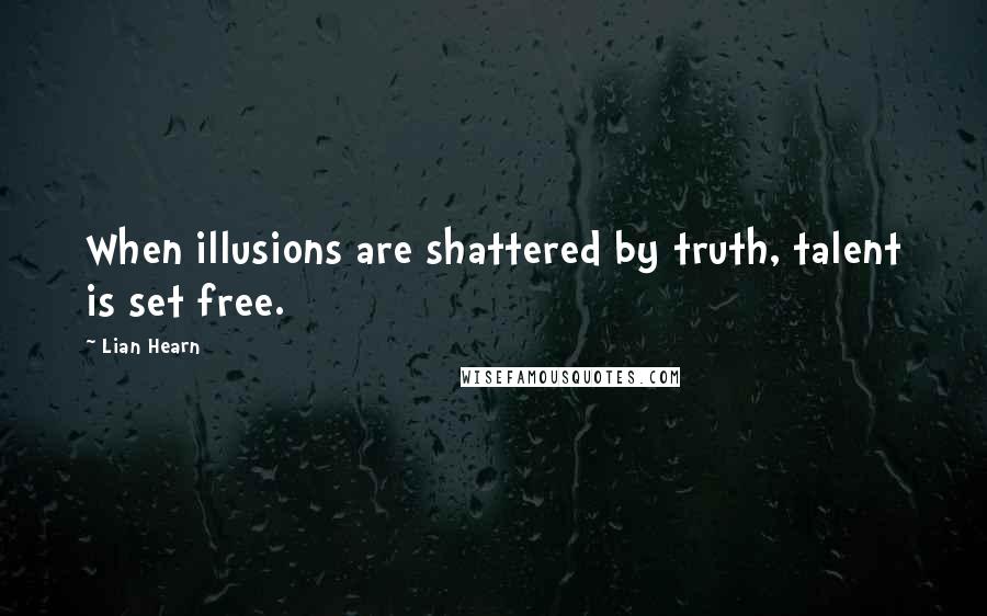 Lian Hearn Quotes: When illusions are shattered by truth, talent is set free.