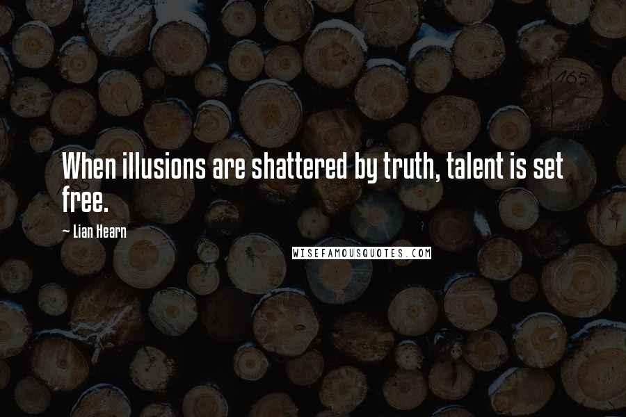 Lian Hearn Quotes: When illusions are shattered by truth, talent is set free.
