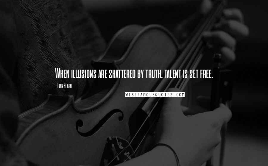Lian Hearn Quotes: When illusions are shattered by truth, talent is set free.