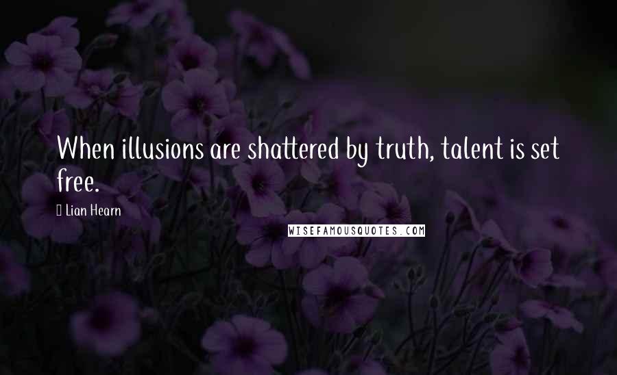 Lian Hearn Quotes: When illusions are shattered by truth, talent is set free.