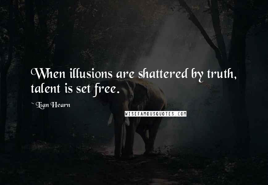 Lian Hearn Quotes: When illusions are shattered by truth, talent is set free.