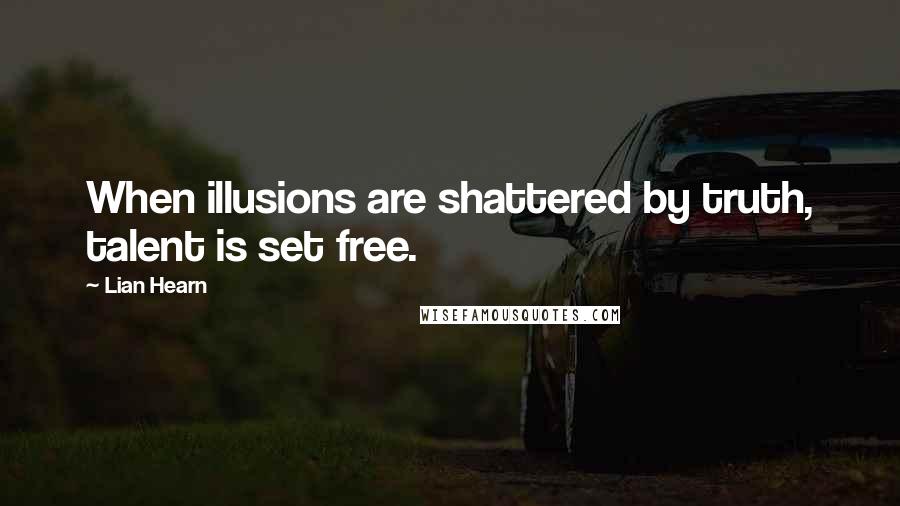 Lian Hearn Quotes: When illusions are shattered by truth, talent is set free.