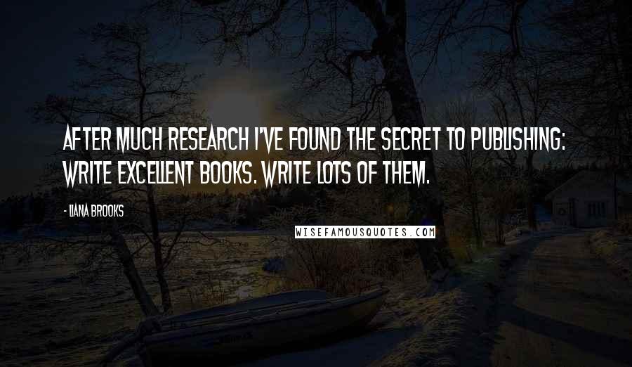 Liana Brooks Quotes: After much research I've found the secret to publishing: Write excellent books. Write lots of them.