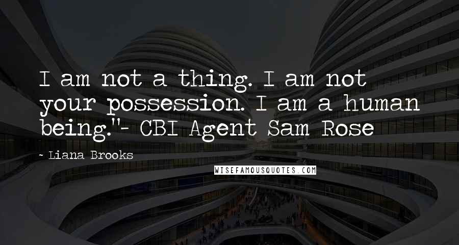 Liana Brooks Quotes: I am not a thing. I am not your possession. I am a human being."- CBI Agent Sam Rose
