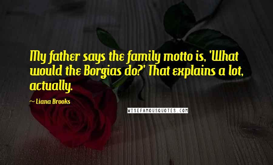 Liana Brooks Quotes: My father says the family motto is, 'What would the Borgias do?' That explains a lot, actually.