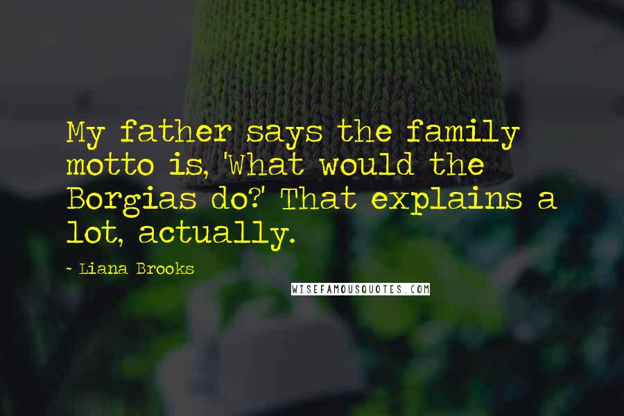 Liana Brooks Quotes: My father says the family motto is, 'What would the Borgias do?' That explains a lot, actually.