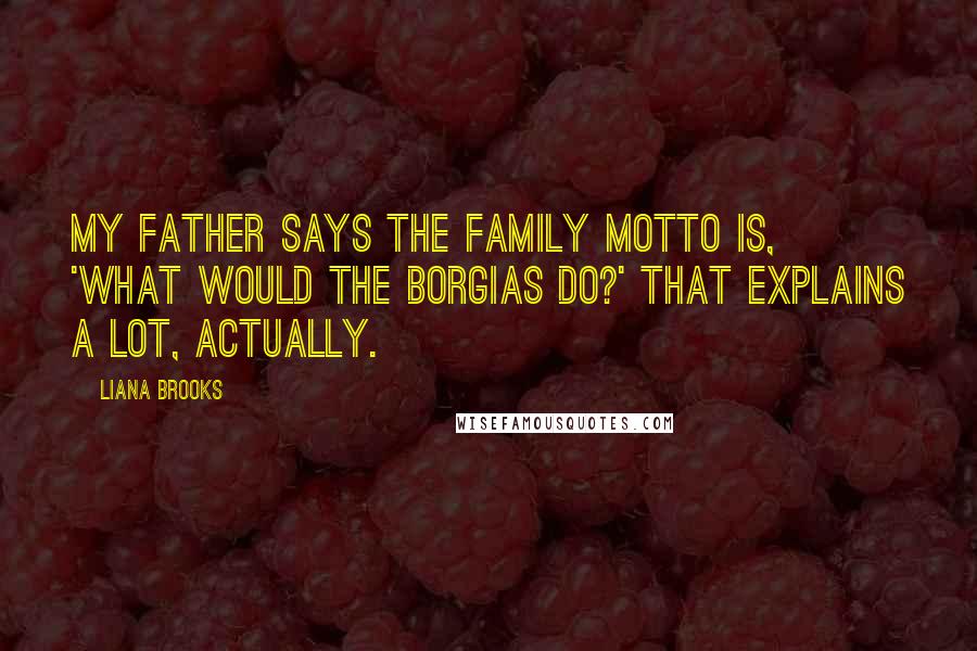 Liana Brooks Quotes: My father says the family motto is, 'What would the Borgias do?' That explains a lot, actually.