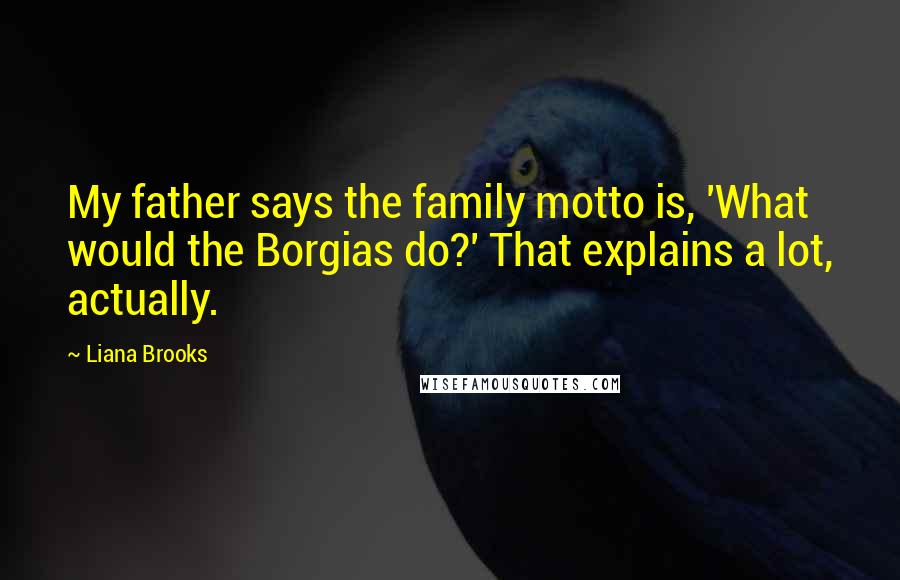 Liana Brooks Quotes: My father says the family motto is, 'What would the Borgias do?' That explains a lot, actually.