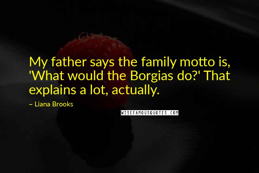 Liana Brooks Quotes: My father says the family motto is, 'What would the Borgias do?' That explains a lot, actually.
