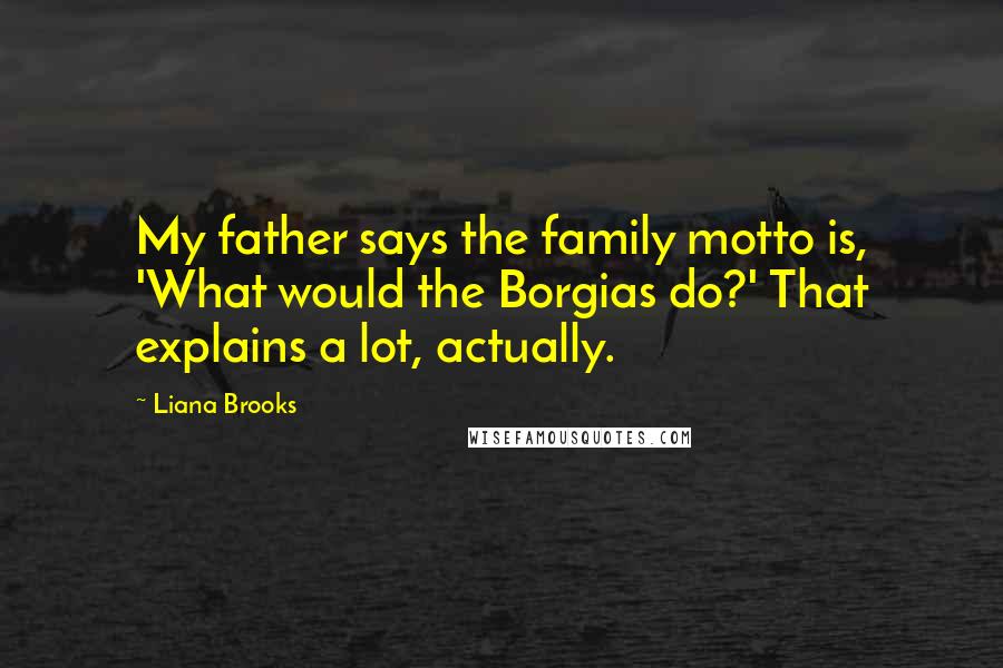 Liana Brooks Quotes: My father says the family motto is, 'What would the Borgias do?' That explains a lot, actually.