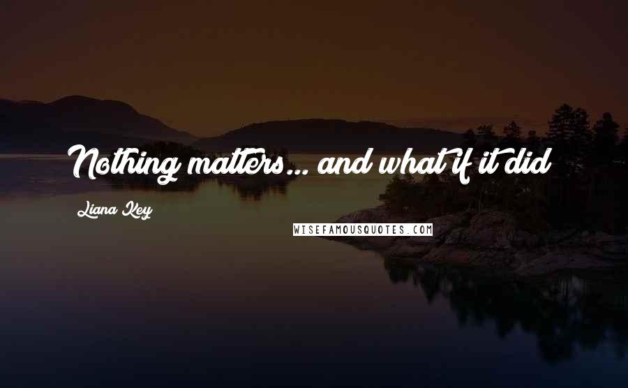 Liana Key Quotes: Nothing matters... and what if it did?