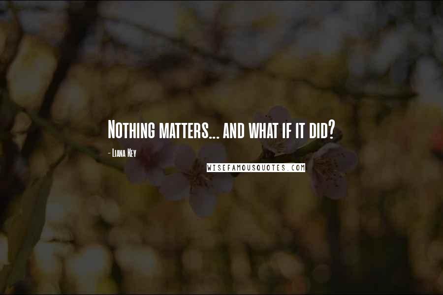 Liana Key Quotes: Nothing matters... and what if it did?