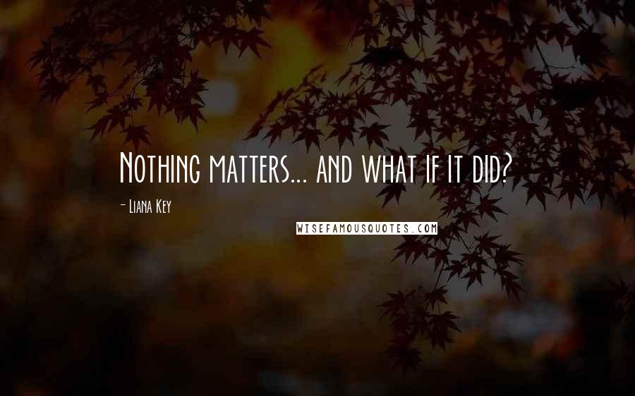 Liana Key Quotes: Nothing matters... and what if it did?