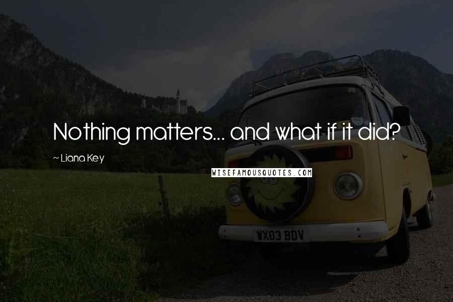 Liana Key Quotes: Nothing matters... and what if it did?