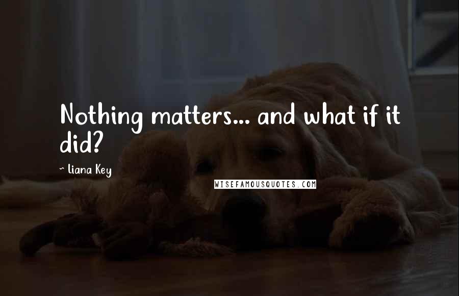 Liana Key Quotes: Nothing matters... and what if it did?