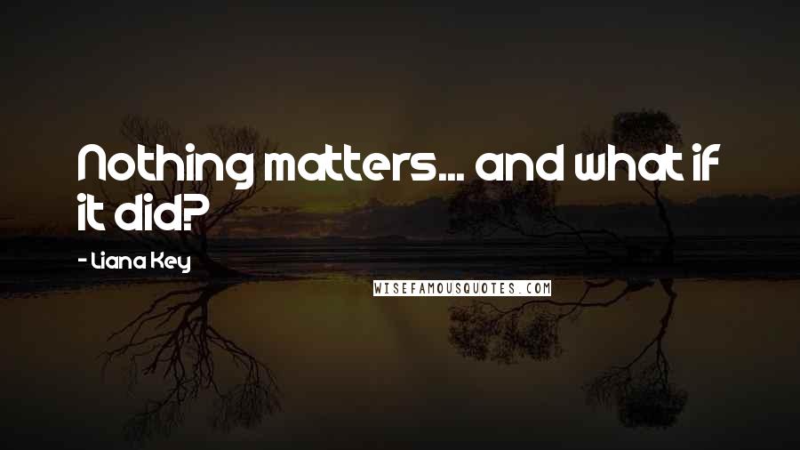 Liana Key Quotes: Nothing matters... and what if it did?