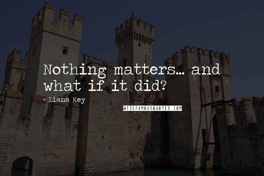 Liana Key Quotes: Nothing matters... and what if it did?